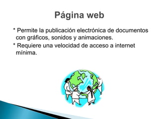 * Permite la publicación electrónica de documentos
con gráficos, sonidos y animaciones.
* Requiere una velocidad de acceso a internet
mínima.
 
