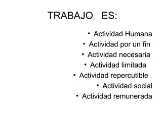 TRABAJO  ES: Actividad Humana Actividad por un fin  Actividad necesaria  Actividad limitada  Actividad repercutible  Actividad social Actividad remunerada 