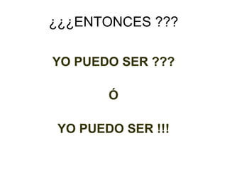 ¿¿¿ENTONCES ??? YO PUEDO SER ??? Ó YO PUEDO SER !!! 