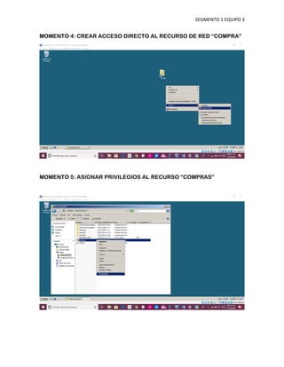 SEGMENTO 1 EQUIPO 3
MOMENTO 4: CREAR ACCESO DIRECTO AL RECURSO DE RED “COMPRA”
MOMENTO 5: ASIGNAR PRIVILEGIOS AL RECURSO “COMPRAS”
 