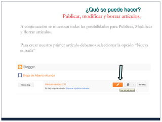 ¿Qué se puede hacer?¿Qué se puede hacer?
Publicar, modificar y borrar artículos.
A continuación se muestran todas las posibilidades para Publicar, Modificar
y Borrar artículos.
Para crear nuestro primer artículo debemos seleccionar la opción “Nueva
entrada”
 