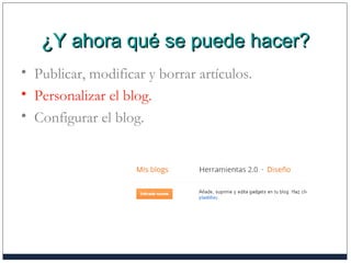 ¿Y ahora qué se puede hacer?¿Y ahora qué se puede hacer?
• Publicar, modificar y borrar artículos.
• Personalizar el blog.
• Configurar el blog.
 