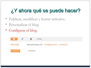 ¿Y ahora qué se puede hacer?¿Y ahora qué se puede hacer?
• Publicar, modificar y borrar artículos.
• Personalizar el blog.
• Configurar el blog.
 