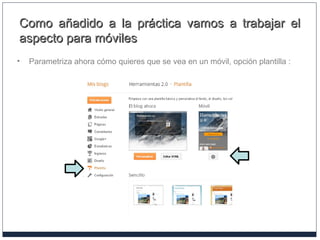 Como añadido a la práctica vamos a trabajar elComo añadido a la práctica vamos a trabajar el
aspecto para móvilesaspecto para móviles
• Parametriza ahora cómo quieres que se vea en un móvil, opción plantilla :
 