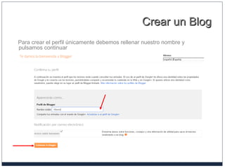 Crear un BlogCrear un Blog
Para crear el perfil únicamente debemos rellenar nuestro nombre y
pulsamos continuar
 