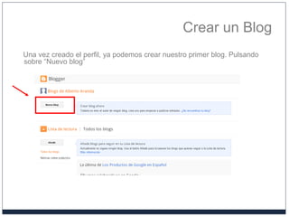 Crear un Blog
Una vez creado el perfil, ya podemos crear nuestro primer blog. Pulsando
sobre “Nuevo blog”
 