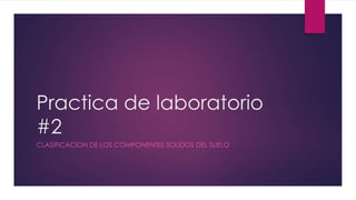 Practica de laboratorio
#2
CLASIFICACION DE LOS COMPONENTES SOLIDOS DEL SUELO
 