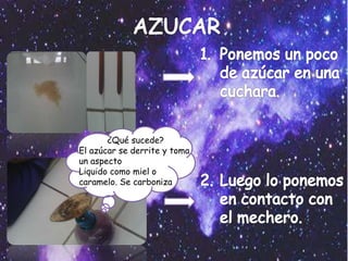 ¿Qué sucede?
El azúcar se derrite y toma
un aspecto
Liquido como miel o
caramelo. Se carboniza
 