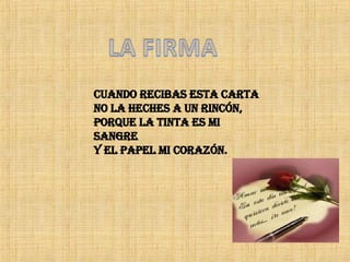 cuando recibas esta carta no la heches a un rincón, porque la tinta es mi sangre y el papel mi corazón.