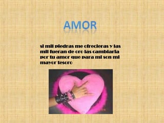 si mil piedras me ofrecieras y las mil fueran de oro las cambiaria por tu amor que para mi son mi mayor tesoro