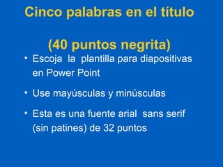 Cinco palabras en el título  (40 puntos negrita) Escoja  la  plantilla para diapositivas en Power Point Use mayúsculas y minúsculas Esta es una fuente arial  sans serif (sin patines) de 32 puntos 