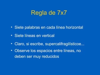 Regla de 7x7 Siete palabras en cada línea horizontal Siete líneas en vertical Claro, si escribe, supercalifragilísticoe... Observe los espacios entre líneas, no deben ser muy reducidos 