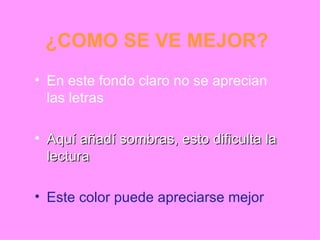 ¿COMO SE VE MEJOR? En este fondo claro no se aprecian las letras Aquí añadí sombras, esto dificulta la lectura Este color puede apreciarse mejor 