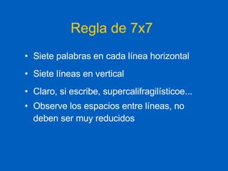 Regla de 7x7 Siete palabras en cada línea horizontal Siete líneas en vertical Claro, si escribe, supercalifragilísticoe... Observe los espacios entre líneas, no deben ser muy reducidos 