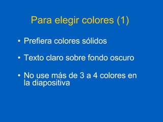 Para elegir colores (1) Prefiera colores sólidos Texto claro sobre fondo oscuro No use más de 3 a 4 colores en la diapositiva 