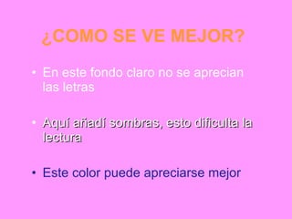 ¿COMO SE VE MEJOR? En este fondo claro no se aprecian las letras Aquí añadí sombras, esto dificulta la lectura Este color puede apreciarse mejor 