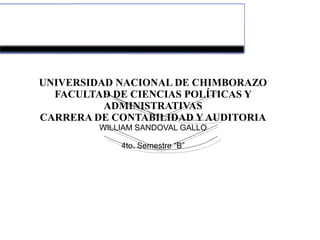 UNIVERSIDAD NACIONAL DE CHIMBORAZO
FACULTAD DE CIENCIAS POLÍTICAS Y
ADMINISTRATIVAS
CARRERA DE CONTABILIDAD Y AUDITORIA
WILLIAM SANDOVAL GALLO
4to. Semestre “B”
 