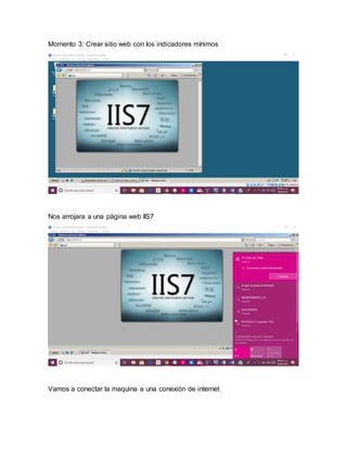 Momento 3: Crear sitio web con los indicadores mínimos
Nos arrojara a una página web IIS7
Vamos a conectar la maquina a una conexión de internet
 