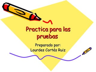 Practica para las pruebas  Preparado por: Lourdes Cortés Ruiz 