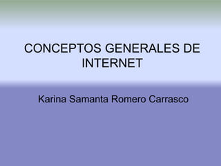 CONCEPTOS GENERALES DE
INTERNET
Karina Samanta Romero Carrasco
 