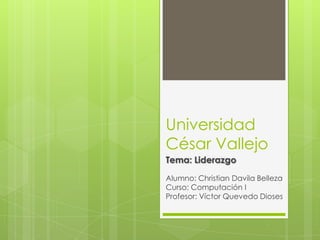 Universidad
César Vallejo
Tema: Liderazgo
Alumno: Christian Davila Belleza
Curso: Computación I
Profesor: Víctor Quevedo Dioses

 