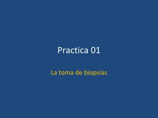 Practica 01
La toma de biopsias
 