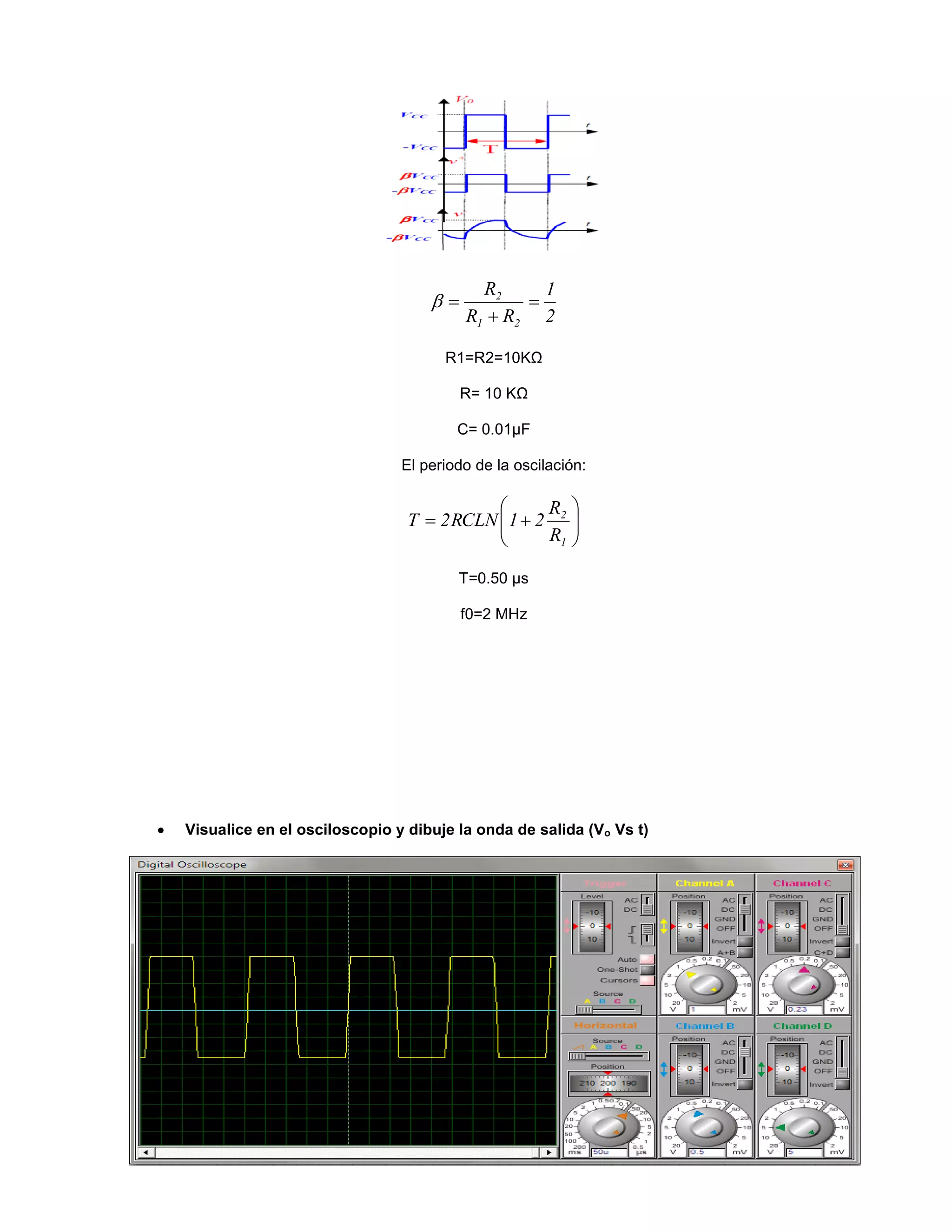 2
1
RR
R
21
2



R1=R2=10KΩ
R= 10 KΩ
C= 0.01μF
El periodo de la oscilación:







1
2
R
R
21RCLN2T
T=0.50 μs
f0=2 MHz
 Visualice en el osciloscopio y dibuje la onda de salida (Vo Vs t)
 
