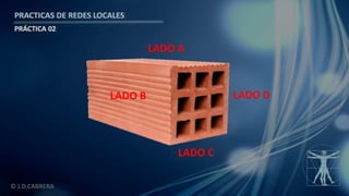 © J.D.CABRERA
PRACTICAS DE REDES LOCALES
PRÁCTICA 02
LADO A
LADO B LADO D
LADO C
 