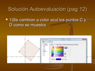 Solución Autoevaluación (pag 12)Solución Autoevaluación (pag 12)
 1)Se cambian a color azul los puntos C y1)Se cambian a color azul los puntos C y
D como se muestraD como se muestra
 