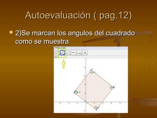 Autoevaluación ( pag.12)Autoevaluación ( pag.12)
 2)Se marcan los angulos del cuadrado2)Se marcan los angulos del cuadrado
como se muestracomo se muestra
 