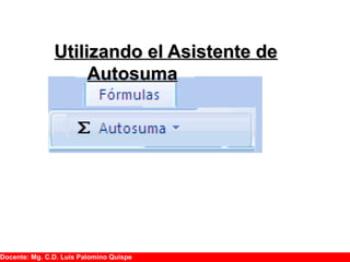Utilizando el Asistente deUtilizando el Asistente de
AutosumaAutosuma
Docente: Mg. C.D. Luis Palomino Quispe
 