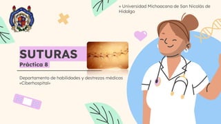 SUTURAS
Práctica 8
Departamento de habilidades y destrezas médicas
«Ciberhospital»
» Universidad Michoacana de San Nicolás de
Hidalgo
 
