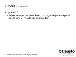 Sistemas Electrónicos Programables
Timers (continuación…)
 Ejercicio 1:
 Implementar por medio del Timer1 un programa que envíe por el
puerto serie un ‘1’ cada 500 milisegundos.
 