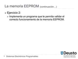 Sistemas Electrónicos Programables
La memoria EEPROM (continuación…)
 Ejercicio 2:
 Implementa un programa que te permita validar el
correcto funcionamiento de la memoria EEPROM.
 