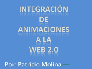 Integración  de  animaciones  a la  web 2.0 Por: Patricio Molina 