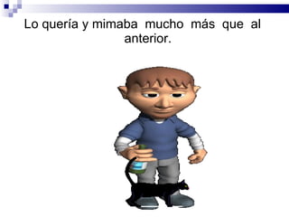 Lo quería y mimaba  mucho  más  que  al  anterior. 