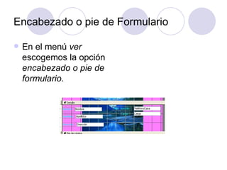 Encabezado o pie de Formulario En el menú  ver  escogemos la opción  encabezado o pie de formulario. 