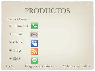 PRODUCTOS
Contact Center

    Llamadas

    Emails

    Chats

    Blogs

    SMS

CRM          Imagen corporativa   Publi...