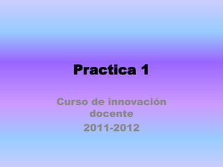 Practica 1

Curso de innovación
     docente
    2011-2012
 