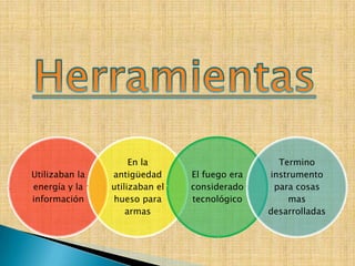 En la                       Termino
Utilizaban la   antigüedad      El fuego era   instrumento
energía y la    utilizaban el   considerado     para cosas
información     hueso para      tecnológico        mas
                    armas                      desarrolladas
 