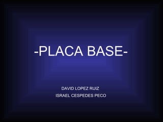 -PLACA BASE- DAVID LOPEZ RUIZ  ISRAEL CESPEDES PECO 