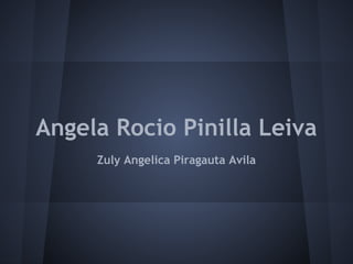 Angela Rocio Pinilla Leiva
Zuly Angelica Piragauta Avila
 
