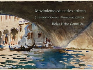 Movimiento educativo abierto
@innovacionrea #innovacionrea
Helga Heise González
 