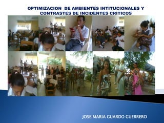 JOSE MARIA GUARDO GUERRERO
OPTIMIZACION DE AMBIENTES INTITUCIONALES Y
CONTRASTES DE INCIDENTES CRITICOS