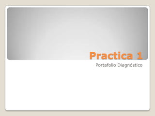 Practica 1
Portafolio Diagnóstico
 