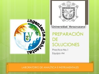 PREPARACIÓN
DE
SOLUCIONES
Practica No.1
Equipo #4
LABORATORIO DE ANALÍTICA E INSTRUMENTALES
 