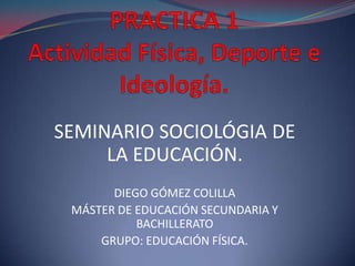 SEMINARIO SOCIOLÓGIA DE
LA EDUCACIÓN.
DIEGO GÓMEZ COLILLA
MÁSTER DE EDUCACIÓN SECUNDARIA Y
BACHILLERATO
GRUPO: EDUCACIÓN FÍSICA.

 