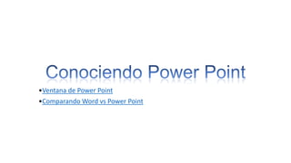 •Ventana de Power Point
•Comparando Word vs Power Point

 