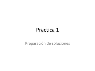 Practica 1
Preparación de soluciones

 