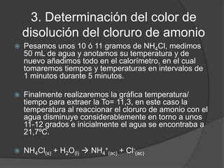 3. Determinación del color de
disolución del cloruro de amonio


Pesamos unos 10 ó 11 gramos de NH4Cl, medimos
50 mL de a...